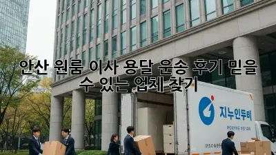 안산 원룸 이사, 용달 운송 후기: 믿을 수 있는 업체 찾기